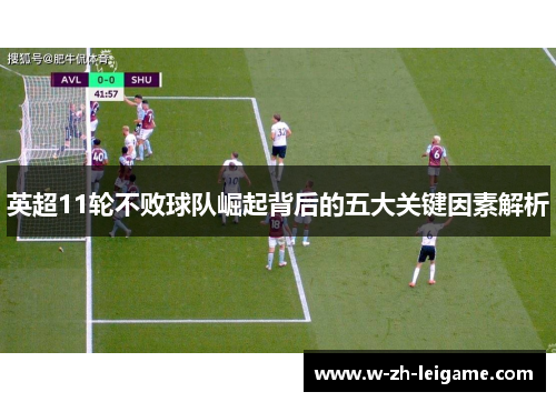 英超11轮不败球队崛起背后的五大关键因素解析