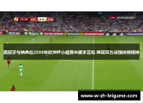 西班牙与瑞典在2008年欧洲杯小组赛中握手言和 展现双方顽强拼搏精神