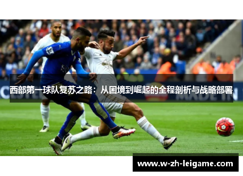 西部第一球队复苏之路：从困境到崛起的全程剖析与战略部署