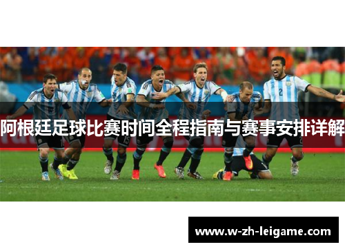 阿根廷足球比赛时间全程指南与赛事安排详解