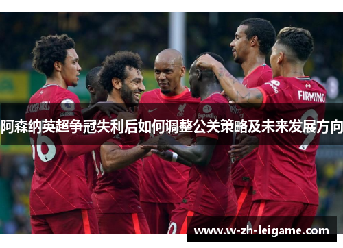 阿森纳英超争冠失利后如何调整公关策略及未来发展方向
