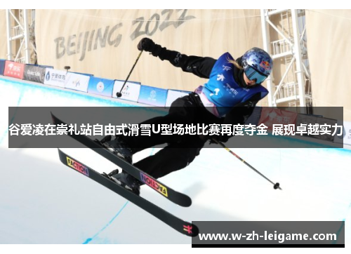 谷爱凌在崇礼站自由式滑雪U型场地比赛再度夺金 展现卓越实力