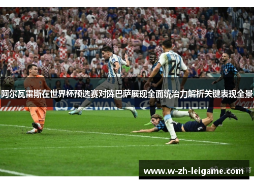 阿尔瓦雷斯在世界杯预选赛对阵巴萨展现全面统治力解析关键表现全景