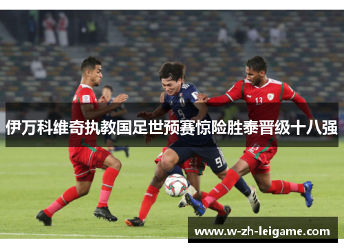 伊万科维奇执教国足世预赛惊险胜泰晋级十八强