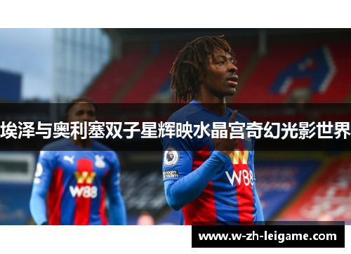 埃泽与奥利塞双子星辉映水晶宫奇幻光影世界