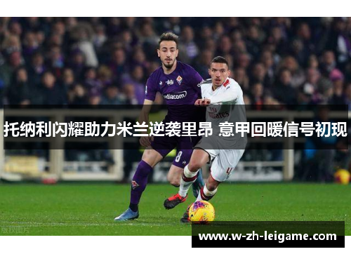 托纳利闪耀助力米兰逆袭里昂 意甲回暖信号初现