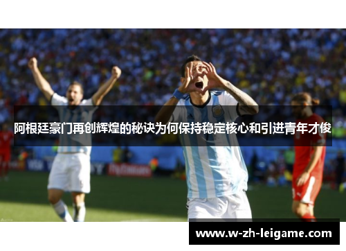 阿根廷豪门再创辉煌的秘诀为何保持稳定核心和引进青年才俊