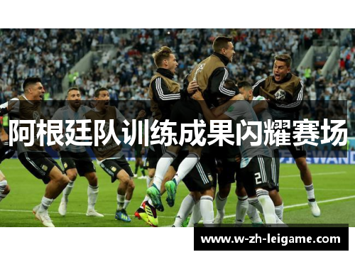 阿根廷队训练成果闪耀赛场