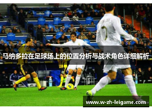 马纳多拉在足球场上的位置分析与战术角色详细解析