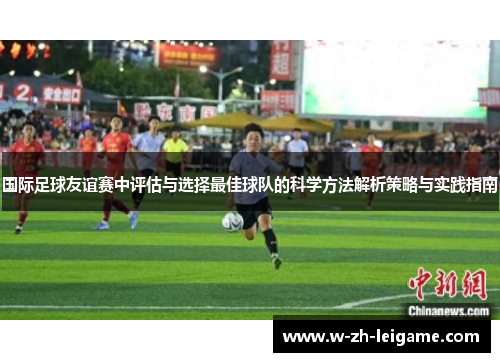 国际足球友谊赛中评估与选择最佳球队的科学方法解析策略与实践指南